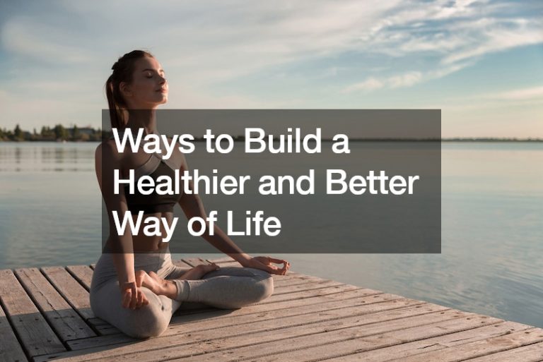 Ways to Build a Healthier and Better Way of Life