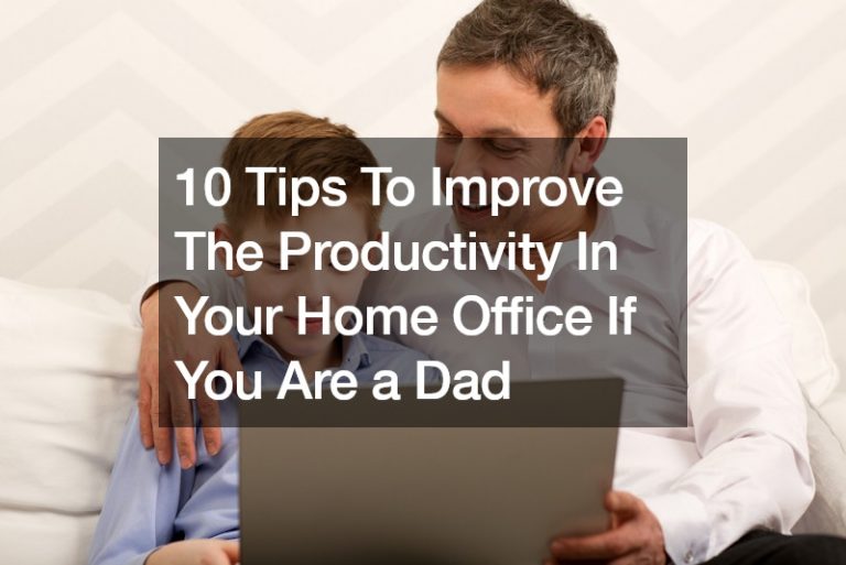 10 Tips To Improve The Productivity In Your Home Office If You Are a Dad