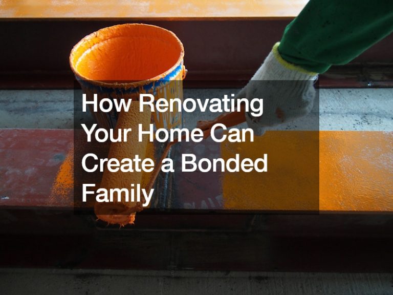 How Renovating Your Home Can Create a Bonded Family