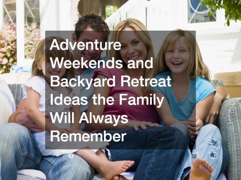 Adventure Weekends and Backyard Retreat Ideas the Family Will Always Remember