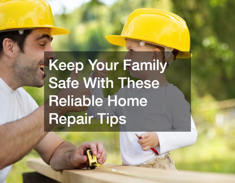 Keep Your Family Safe With These Reliable Home Repair Tips