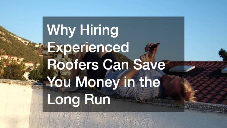 Why Hiring Experienced Roofers Can Save You Money in the Long Run