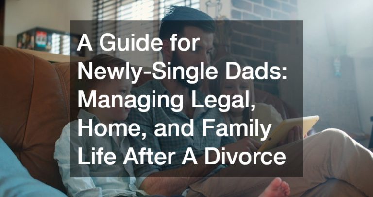 A Guide for Newly-Single Dads Managing Legal, Home, and Family Life After A Divorce